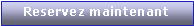 Zone de Texte: Reservez maintenant
