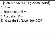 Zone de Texte: 1$Can = 4,96 EGP (Egyptian Pound)1 US= 1 English pound = 1 Australian $ = En date du 11 November 2007